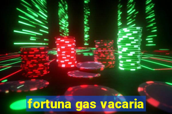 fortuna gas vacaria