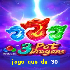 jogo que da 30 reais no cadastro