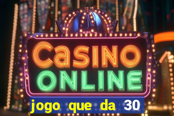 jogo que da 30 reais no cadastro