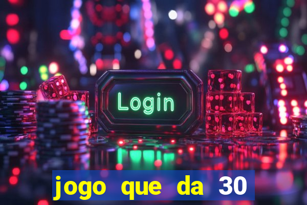 jogo que da 30 reais no cadastro