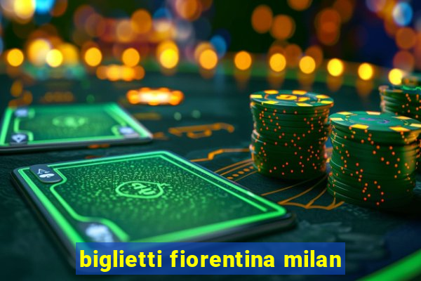 biglietti fiorentina milan