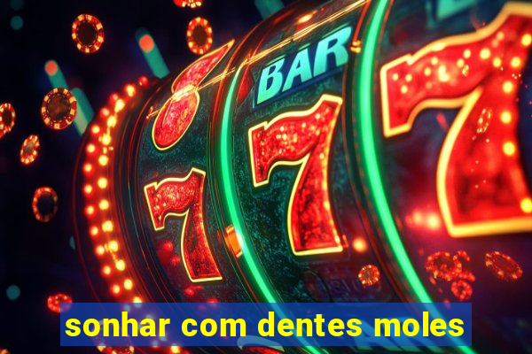 sonhar com dentes moles