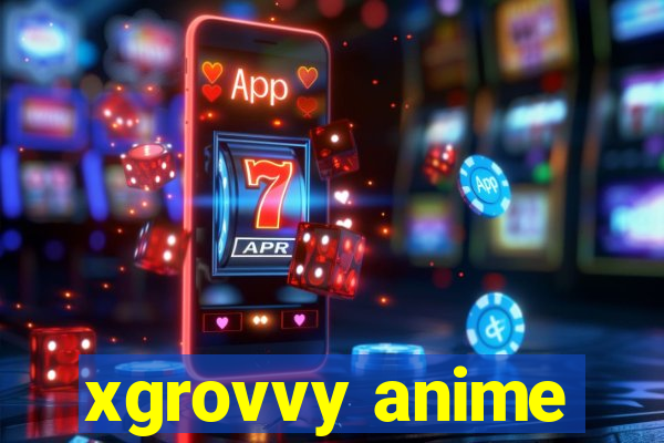 xgrovvy anime