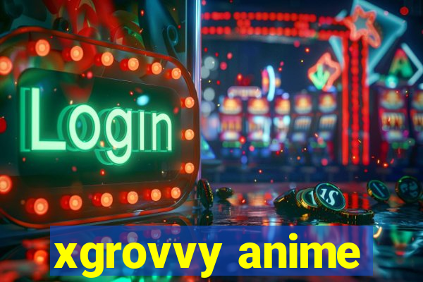 xgrovvy anime