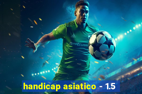 handicap asiatico - 1.5