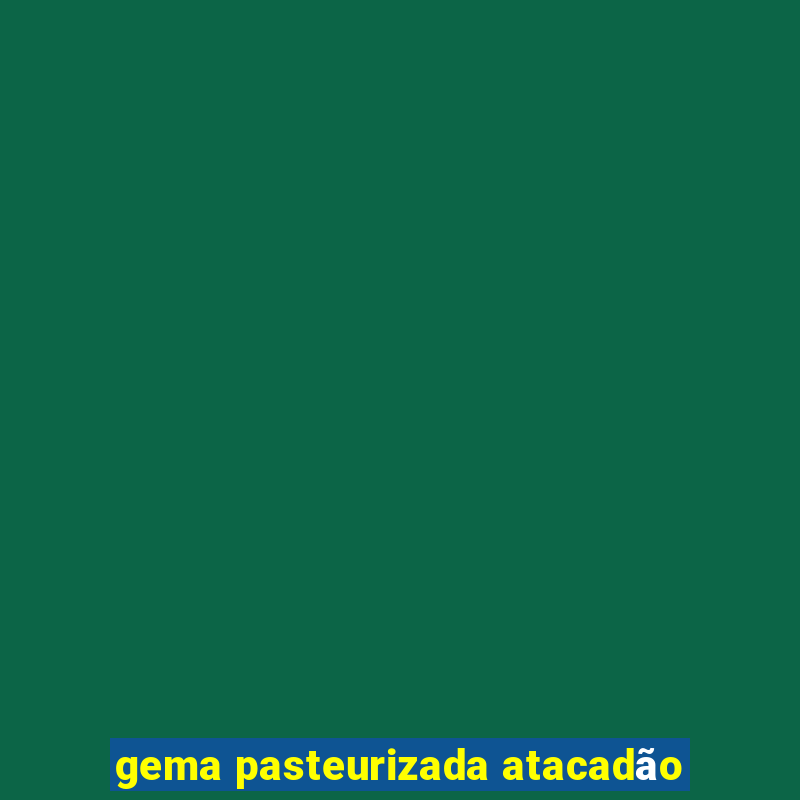 gema pasteurizada atacadão