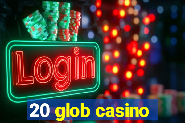 20 glob casino