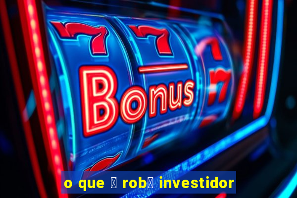 o que 茅 rob么 investidor