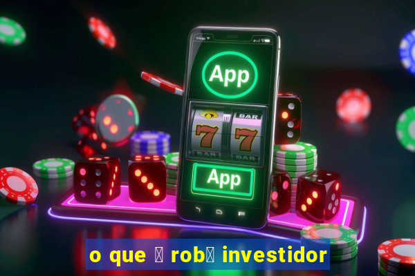 o que 茅 rob么 investidor