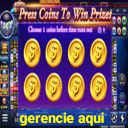 gerencie aqui