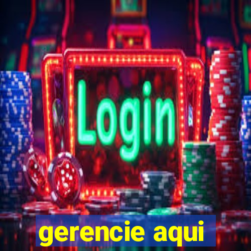 gerencie aqui