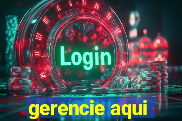 gerencie aqui