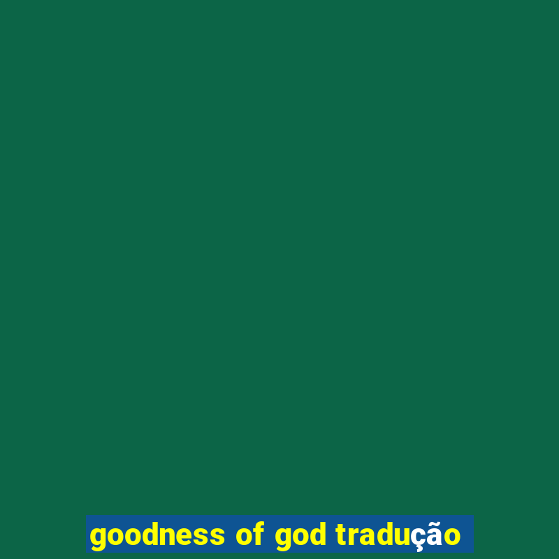 goodness of god tradução