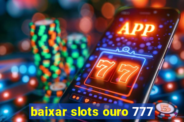 baixar slots ouro 777