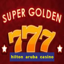 hilton aruba casino and resort