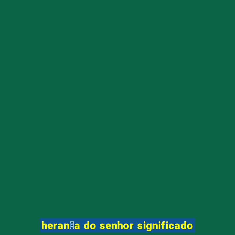 heran莽a do senhor significado