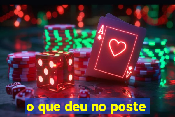 o que deu no poste