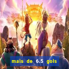 mais de 6.5 gols o que significa