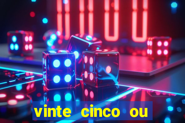 vinte cinco ou vinte e cinco