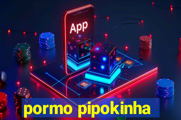 pormo pipokinha