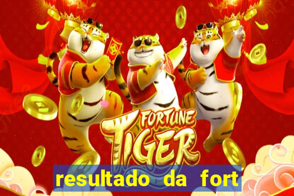 resultado da fort de hoje