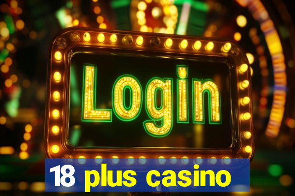 18 plus casino