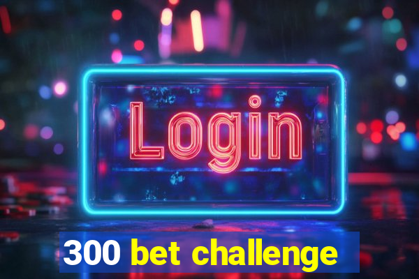 300 bet challenge