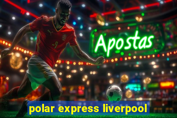 polar express liverpool