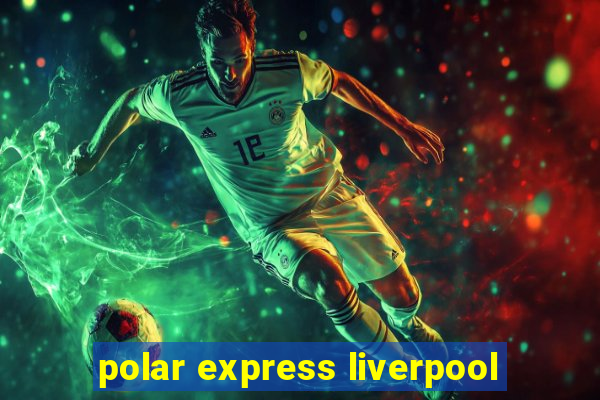 polar express liverpool