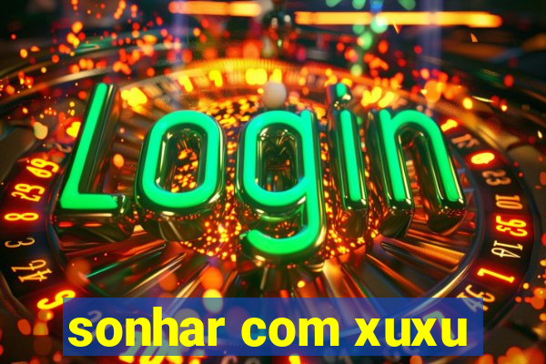 sonhar com xuxu