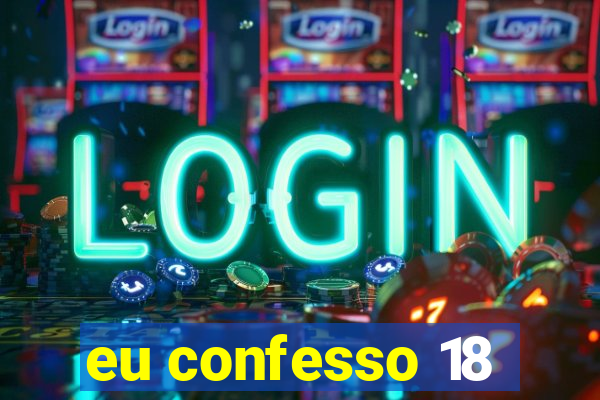 eu confesso 18