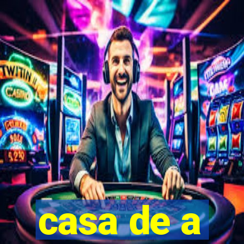 casa de a