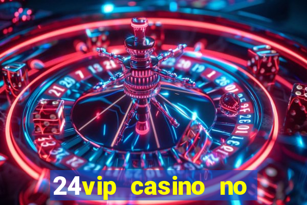 24vip casino no deposit bonus 2022