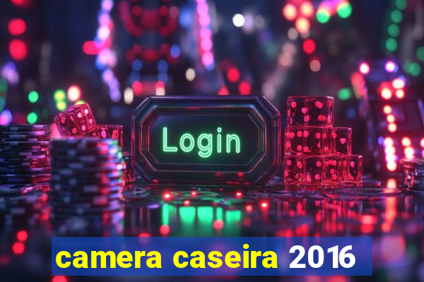 camera caseira 2016