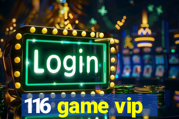 116 game vip