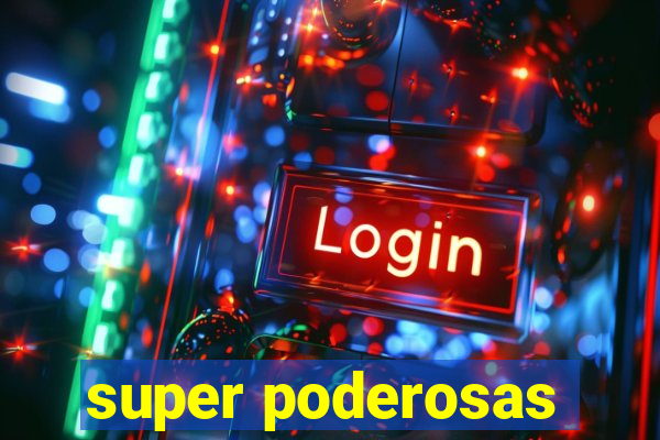 super poderosas