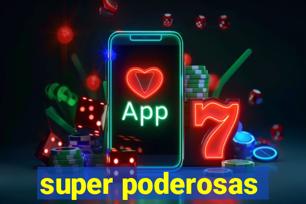 super poderosas