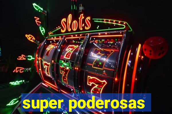 super poderosas