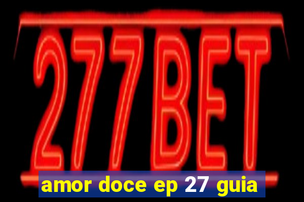 amor doce ep 27 guia