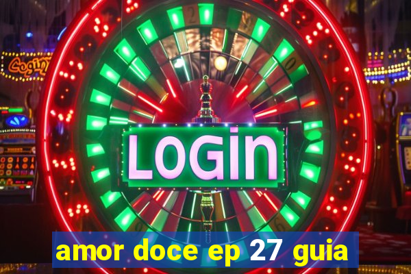 amor doce ep 27 guia