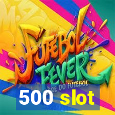 500 slot