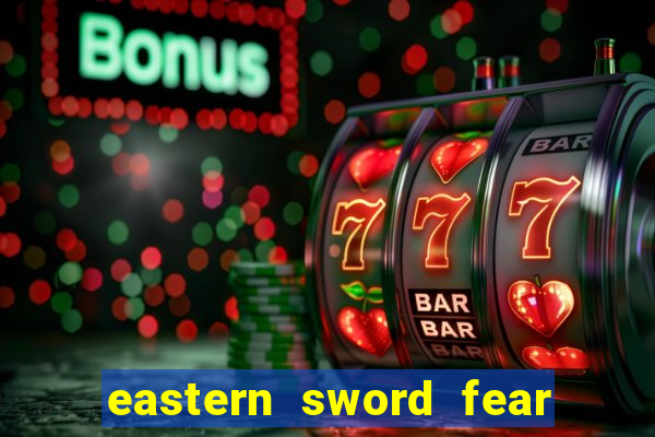 eastern sword fear and hunger