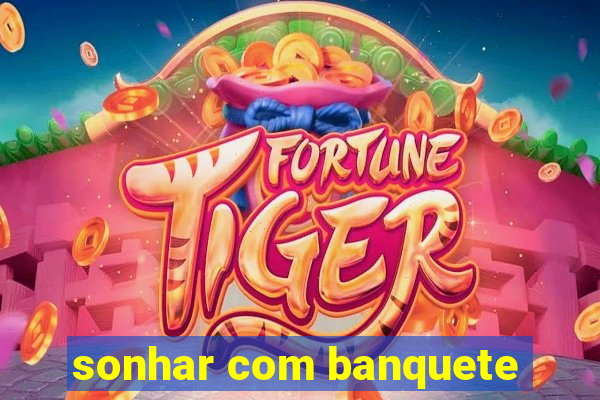 sonhar com banquete