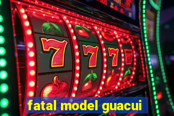 fatal model guacui