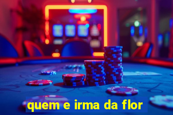 quem e irma da flor