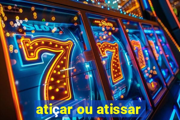 atiçar ou atissar