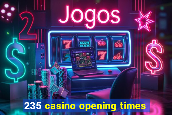 235 casino opening times