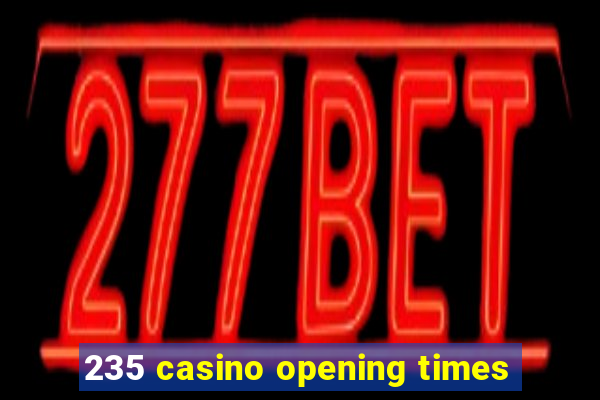 235 casino opening times