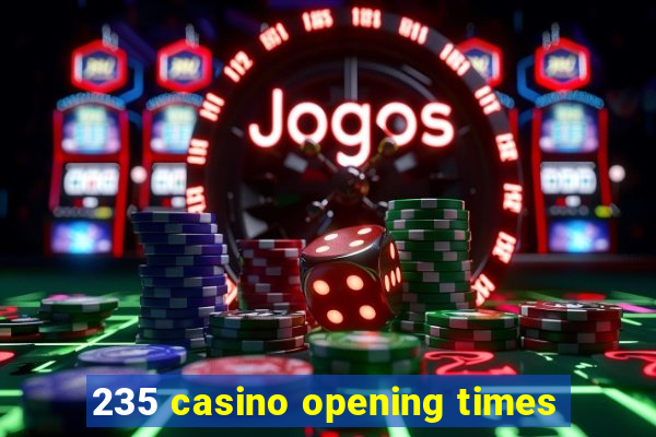 235 casino opening times