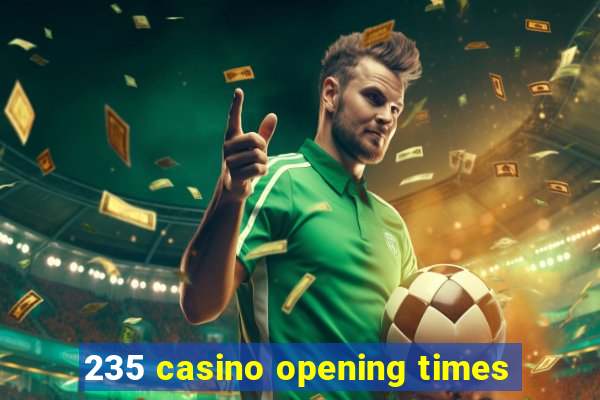 235 casino opening times